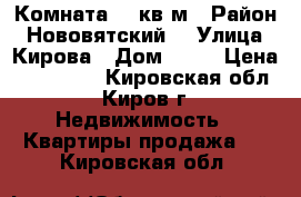 Комната 14 кв.м › Район ­ Нововятский  › Улица ­ Кирова › Дом ­ 28 › Цена ­ 350 000 - Кировская обл., Киров г. Недвижимость » Квартиры продажа   . Кировская обл.